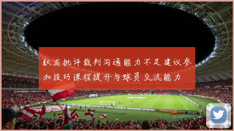 狄龙批评裁判沟通能力不足建议参加技巧课程提升与球员交流能力