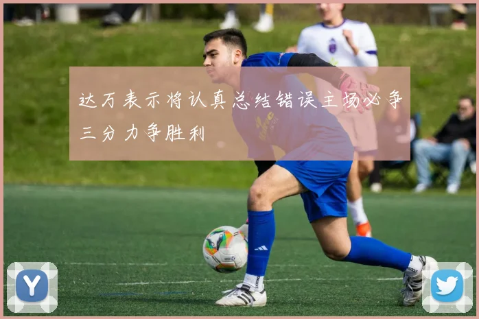 达万表示将认真总结错误主场必争三分力争胜利