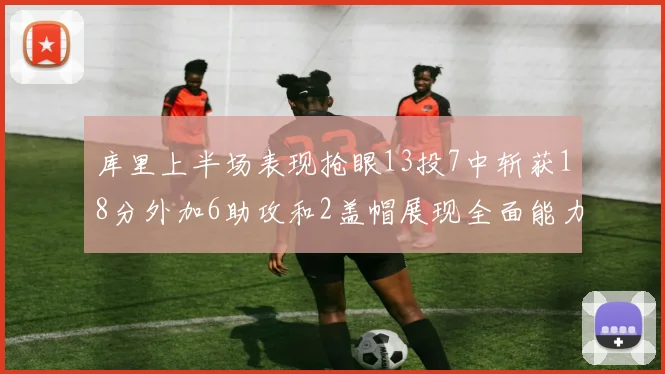 库里上半场表现抢眼13投7中斩获18分外加6助攻和2盖帽展现全面能力