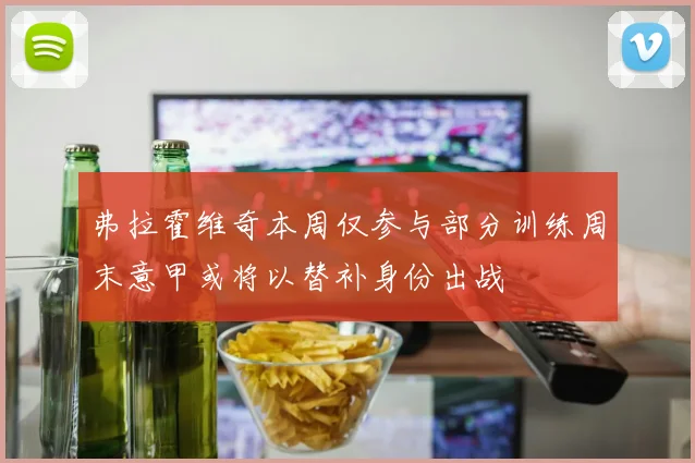 弗拉霍维奇本周仅参与部分训练周末意甲或将以替补身份出战
