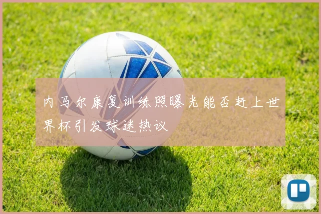 内马尔康复训练照曝光能否赶上世界杯引发球迷热议