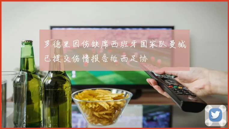 罗德里因伤缺席西班牙国家队曼城已提交伤情报告给西足协