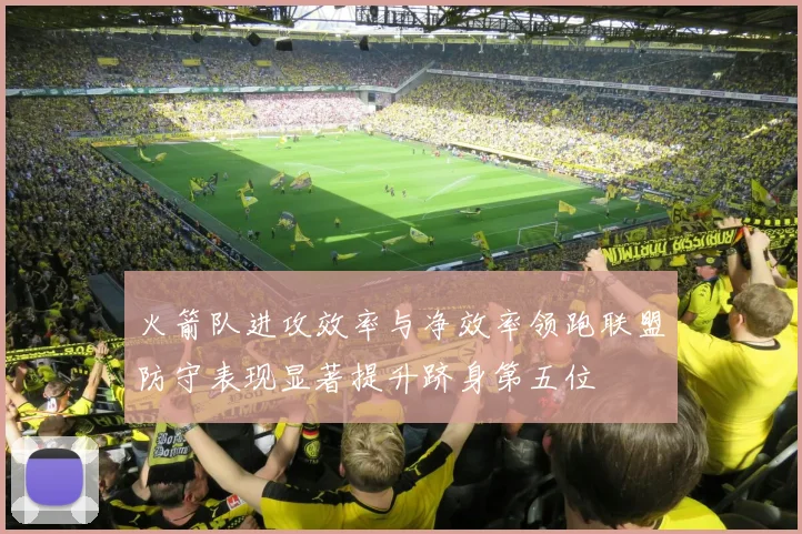 火箭队进攻效率与净效率领跑联盟防守表现显著提升跻身第五位