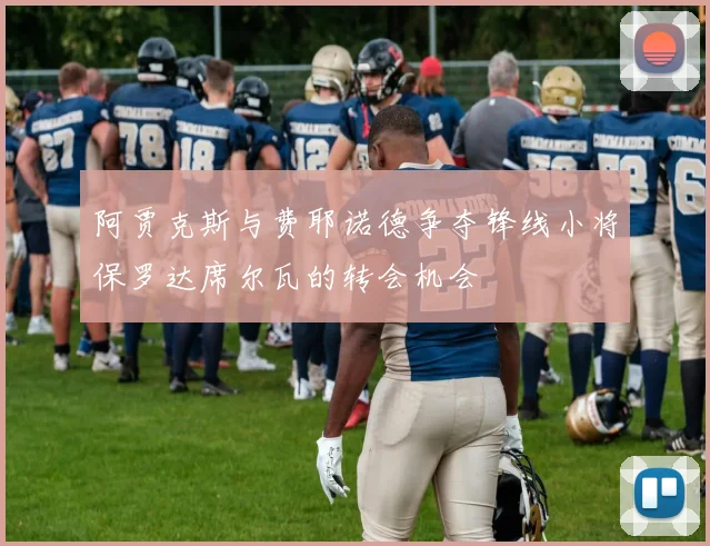 阿贾克斯与费耶诺德争夺锋线小将保罗达席尔瓦的转会机会