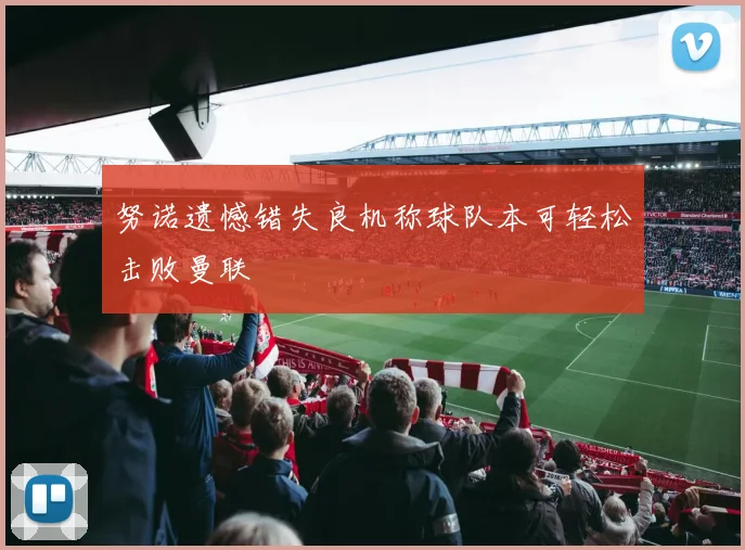 努诺遗憾错失良机称球队本可轻松击败曼联