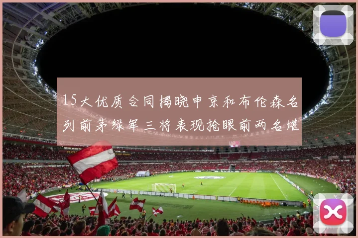 15大优质合同揭晓申京和布伦森名列前茅绿军三将表现抢眼前两名堪称传奇