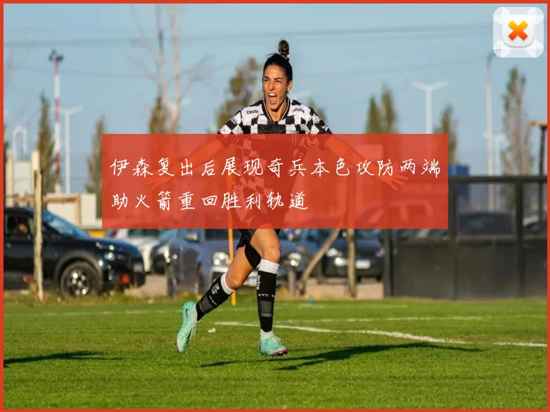 伊森复出后展现奇兵本色攻防两端助火箭重回胜利轨道