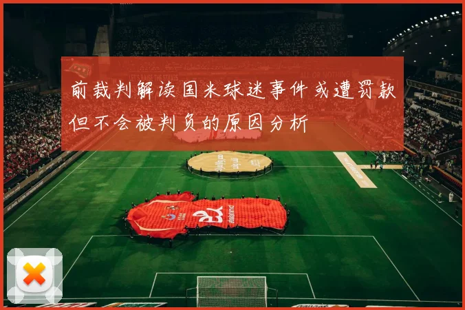 前裁判解读国米球迷事件或遭罚款但不会被判负的原因分析