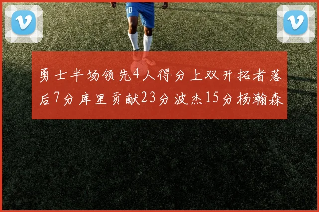 勇士半场领先4人得分上双开拓者落后7分库里贡献23分波杰15分杨瀚森缺阵