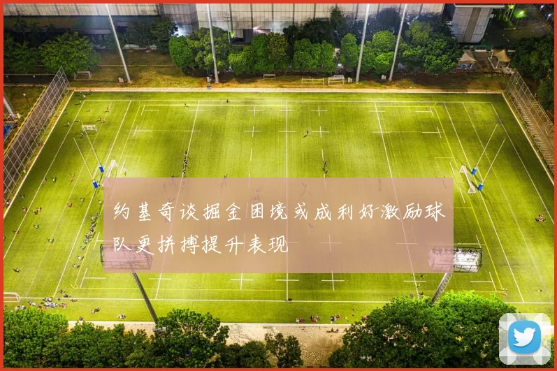 约基奇谈掘金困境或成利好激励球队更拼搏提升表现