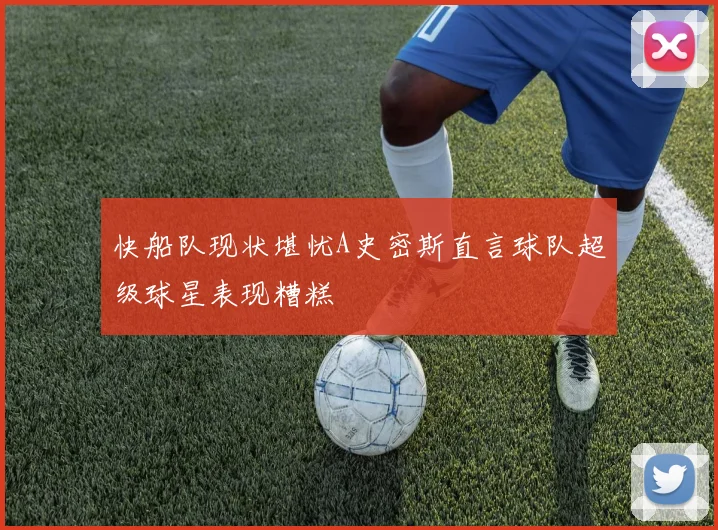 快船队现状堪忧A史密斯直言球队超级球星表现糟糕