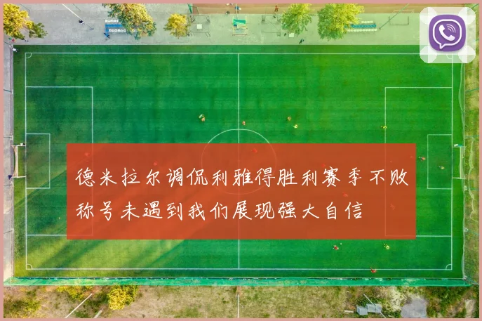 德米拉尔调侃利雅得胜利赛季不败称号未遇到我们展现强大自信