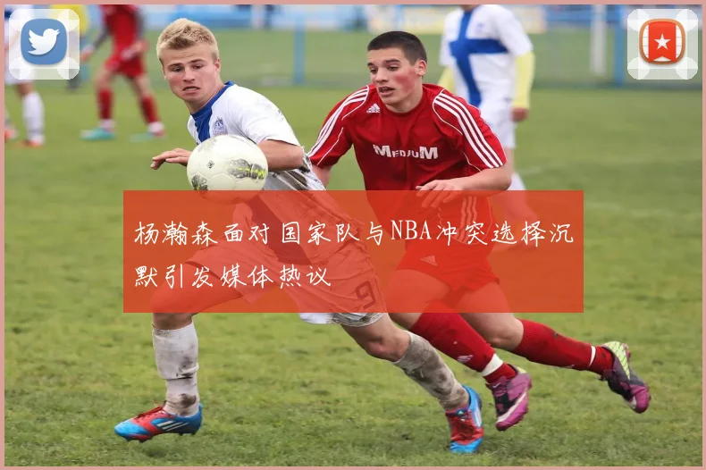 杨瀚森面对国家队与NBA冲突选择沉默引发媒体热议