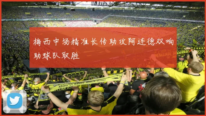 梅西中场精准长传助攻阿连德双响助球队取胜