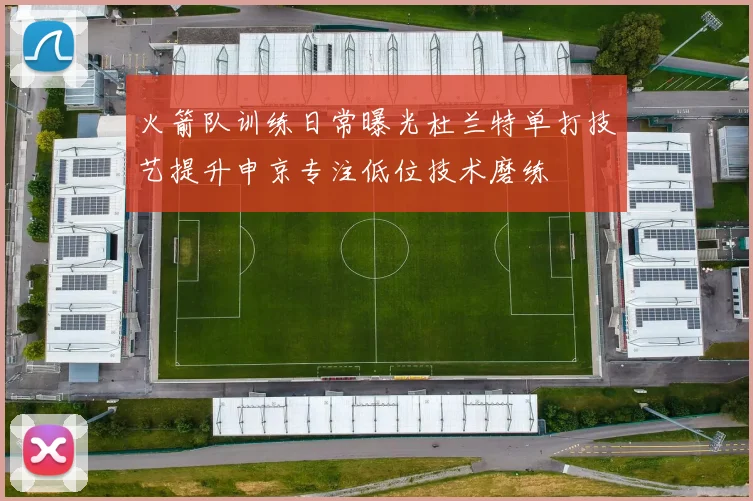 火箭队训练日常曝光杜兰特单打技艺提升申京专注低位技术磨练