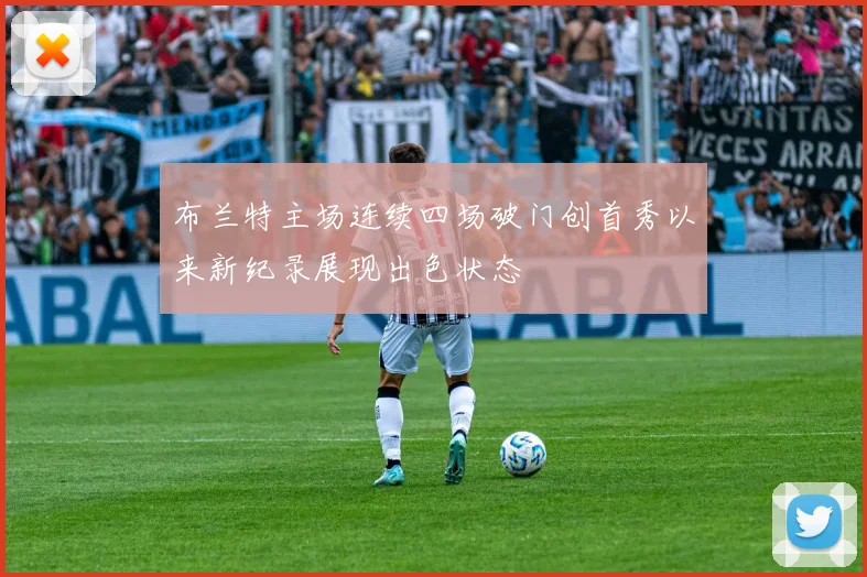 布兰特主场连续四场破门创首秀以来新纪录展现出色状态