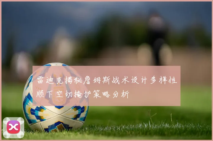 雷迪克揭秘詹姆斯战术设计多样性顺下空切掩护策略分析