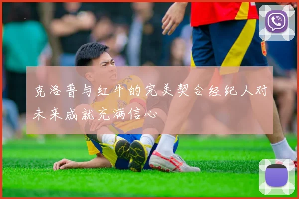 克洛普与红牛的完美契合经纪人对未来成就充满信心